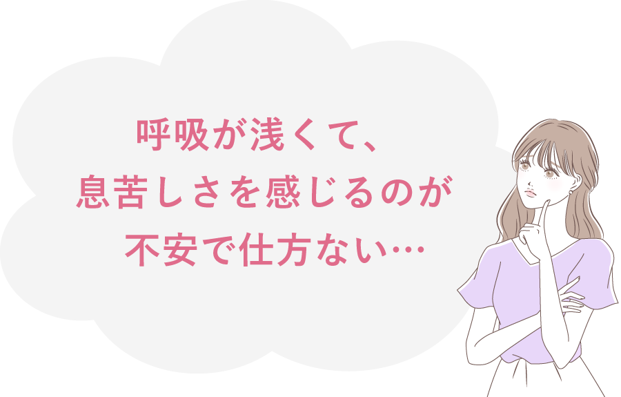 デ呼吸が浅くて、息苦しさを感じるのが不安で仕方ない……