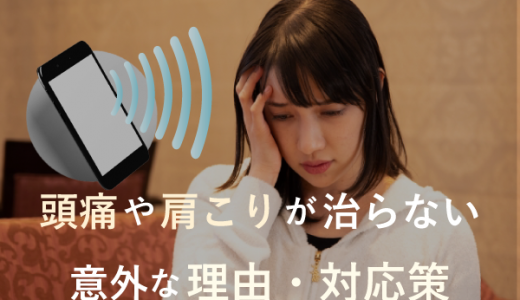 【スマホの恐ろしさ】 頭痛や肩こりが治らない意外な理由・対応策